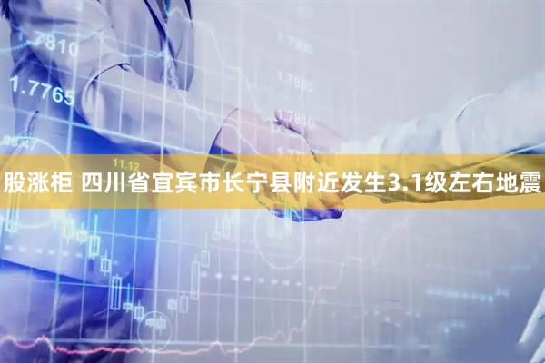 股涨柜 四川省宜宾市长宁县附近发生3.1级左右地震
