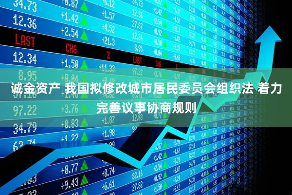 诚金资产 我国拟修改城市居民委员会组织法 着力完善议事协商规则