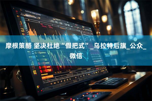 摩根策酪 坚决杜绝“假把式”_乌拉特后旗_公众_微信