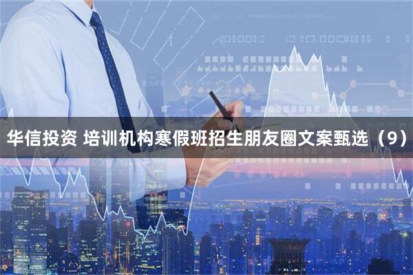 华信投资 培训机构寒假班招生朋友圈文案甄选（9）