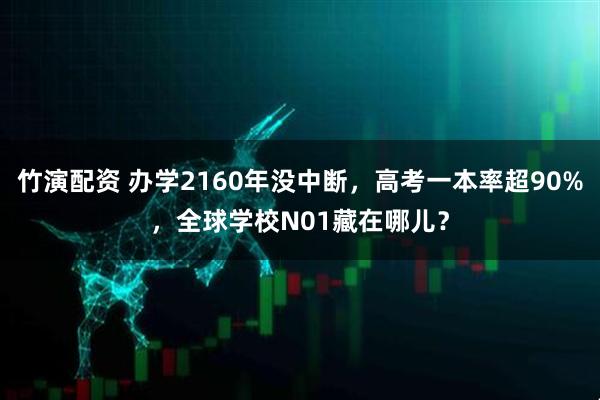 竹演配资 办学2160年没中断,高考一本率超90%,全球学校N01藏在哪儿?