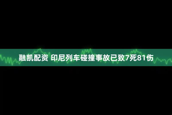 融凯配资 印尼列车碰撞事故已致7死81伤